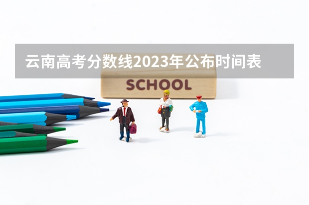 云南高考分数线2023年公布时间表 今年全国各省的高考志愿填报时间是几号？