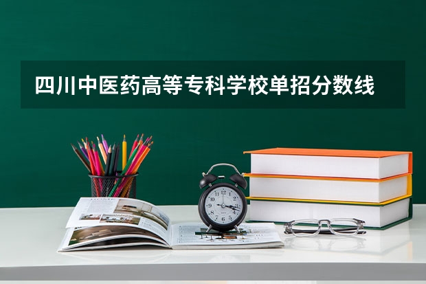 四川中医药高等专科学校单招分数线 成都职业技术学院单招录取线