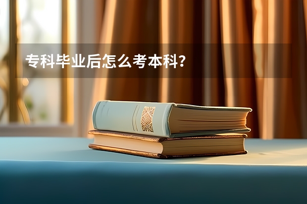 专科毕业后怎么考本科？