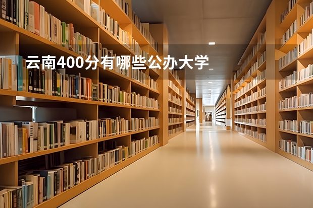 云南400分有哪些公办大学