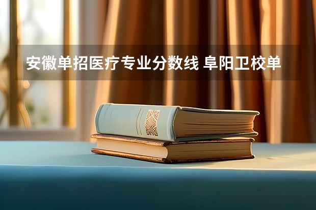 安徽单招医疗专业分数线 阜阳卫校单招录取分数线？