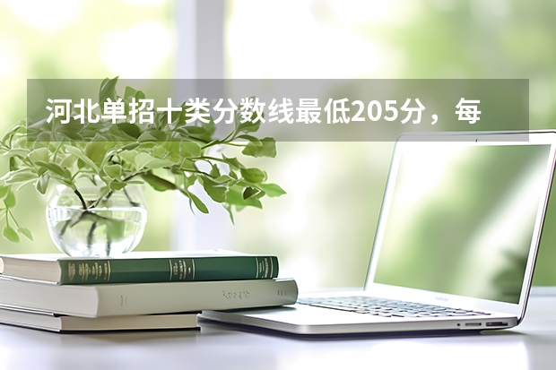 河北单招十类分数线最低205分，每个学校分数线不同 江西单招公办学校最低分数线