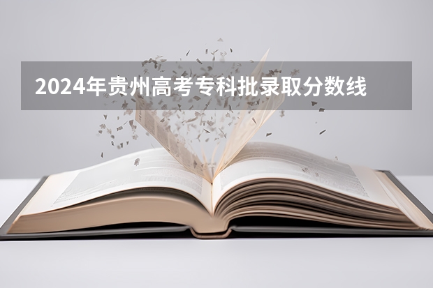 2024年贵州高考专科批录取分数线公布 物理：180历史：180 贵州中医学院专科录取分数线