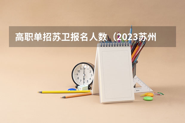 高职单招苏卫报名人数（2023苏州卫生职业技术学院录取线）