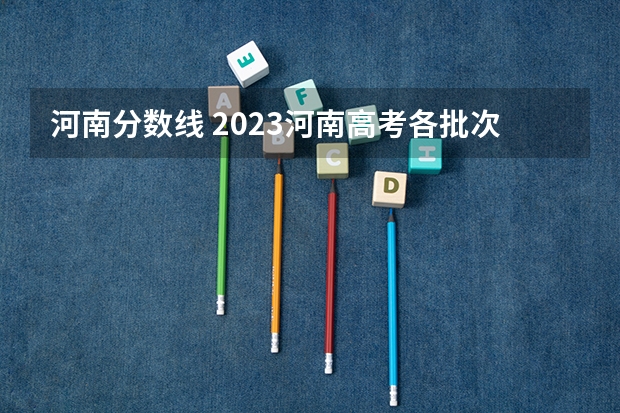 河南分数线 2023河南高考各批次分数线最新公布【文科+理科】