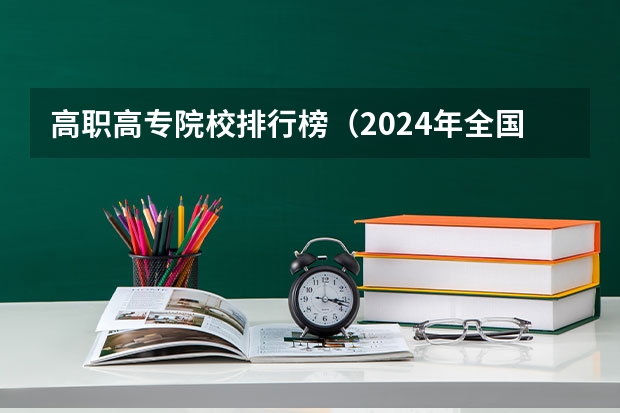 高职高专院校排行榜（2024年全国1000所大专院校最新排名!）