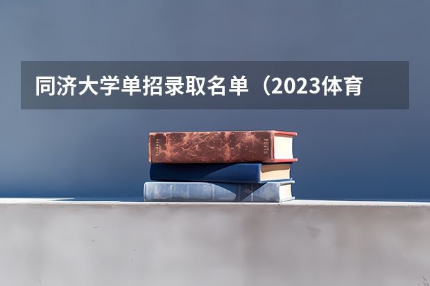 同济大学单招录取名单（2023体育单招分数线表）