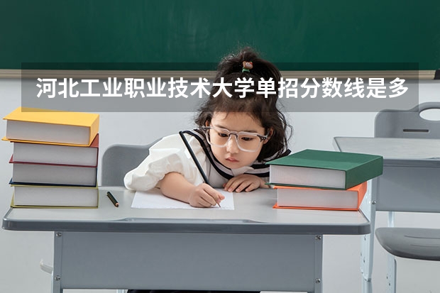 河北工业职业技术大学单招分数线是多少？