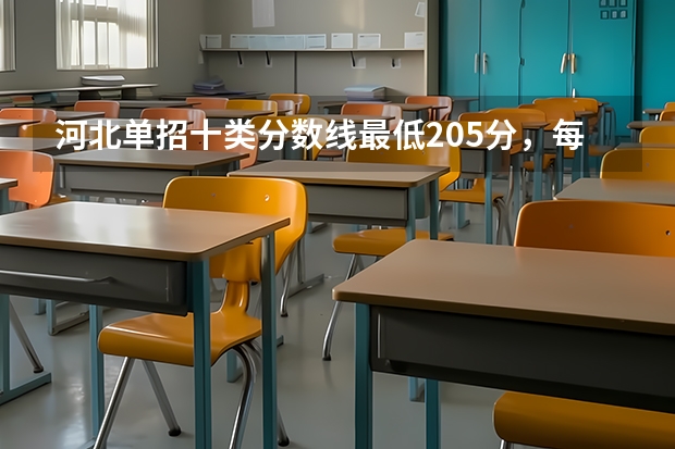 河北单招十类分数线最低205分，每个学校分数线不同（2023河北单招学校及分数线）