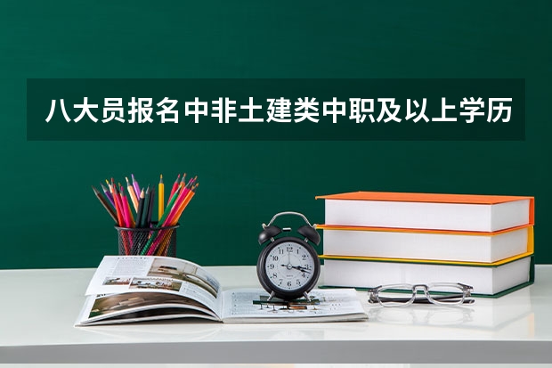 八大员报名中非土建类中职及以上学历可以报什么？