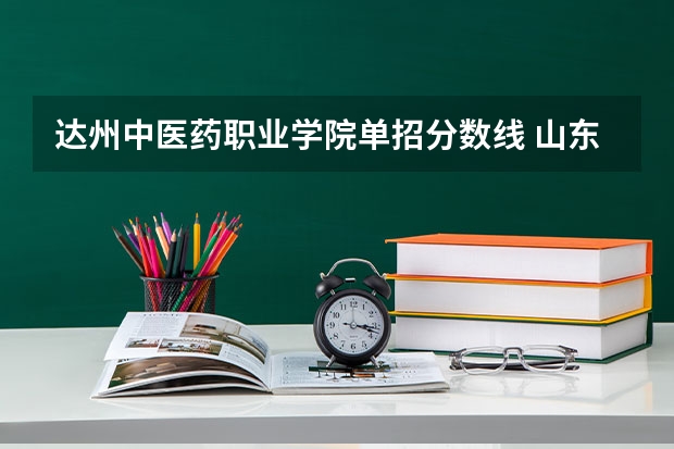 达州中医药职业学院单招分数线 山东中医药高等专科学校单招分数线