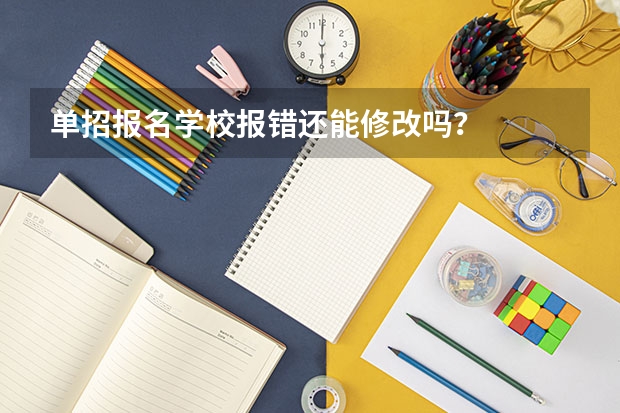 单招报名学校报错还能修改吗？