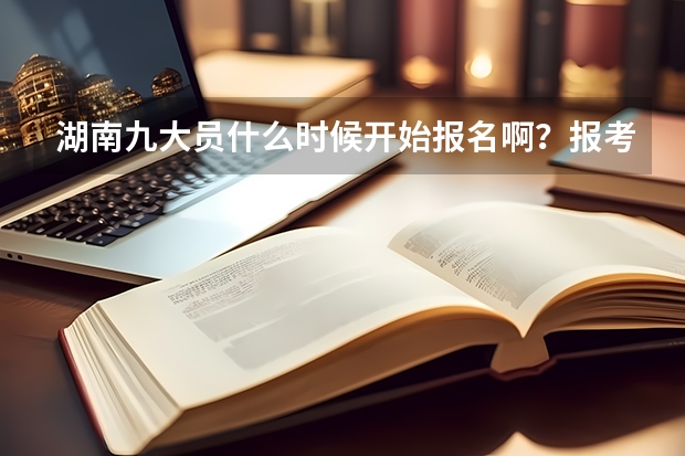 湖南九大员什么时候开始报名啊？报考条件是什么？什么时候可以报名培训？