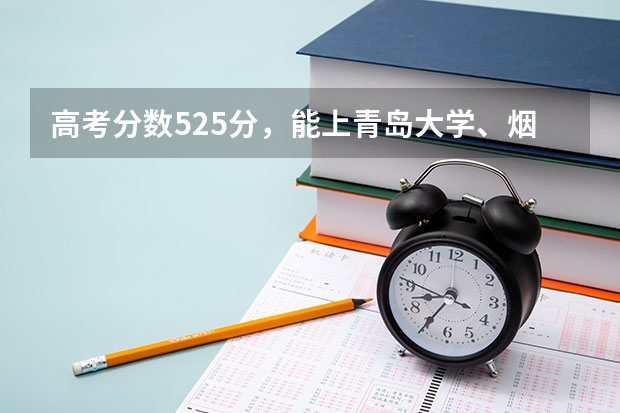 高考分数525分，能上青岛大学、烟台大学、青岛科技大学、青岛理工、山东理工中的哪所学校的专科？（中国农业大学烟台校区——高考分数线）