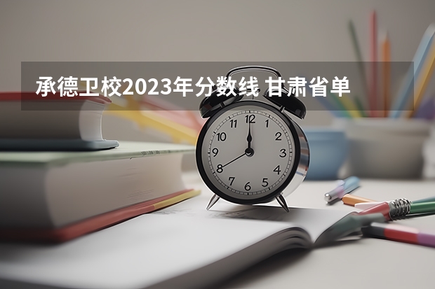 承德卫校2023年分数线 甘肃省单招学校排名及专业