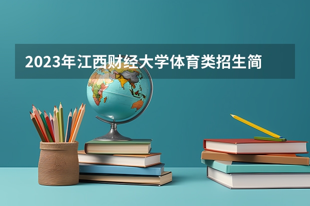 2023年江西财经大学体育类招生简章（运动训练专业）（河北省高职单招考试九类录取分数线）