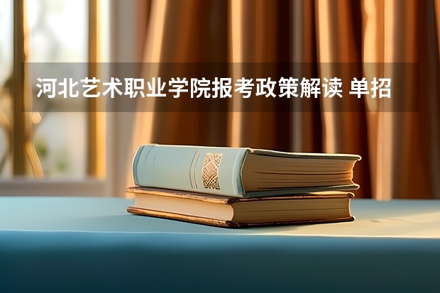 河北艺术职业学院报考政策解读 单招成绩复核流程