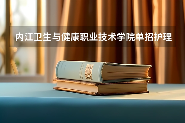 内江卫生与健康职业技术学院单招护理报名总人数（2023内江职业技术学院单招录取线）