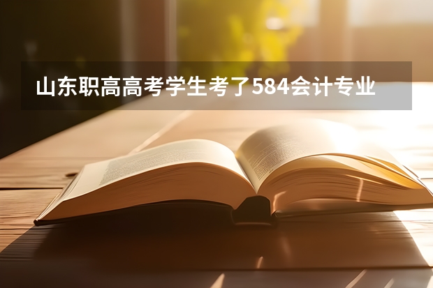 山东职高高考学生考了584会计专业能报哪些学校的专科