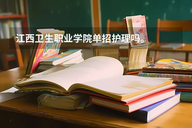 江西卫生职业学院单招护理吗。