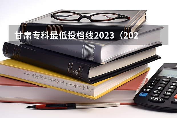 甘肃专科最低投档线2023（2023兰州高考分数线）