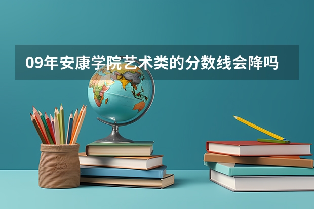 09年安康学院艺术类的分数线会降吗？