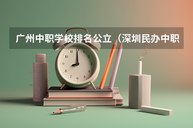 广州中职学校排名公立（深圳民办中职学校排名）