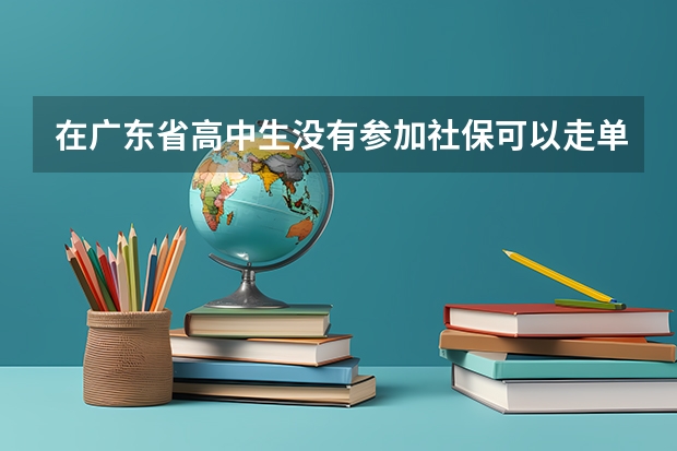 在广东省高中生没有参加社保可以走单招路线吗