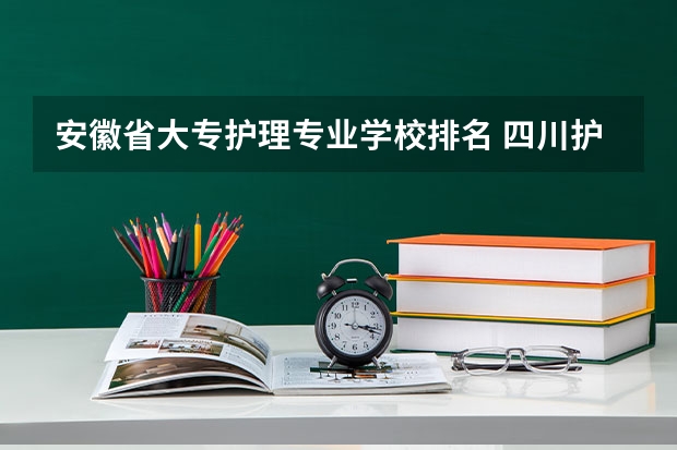 安徽省大专护理专业学校排名 四川护理学校排名前十