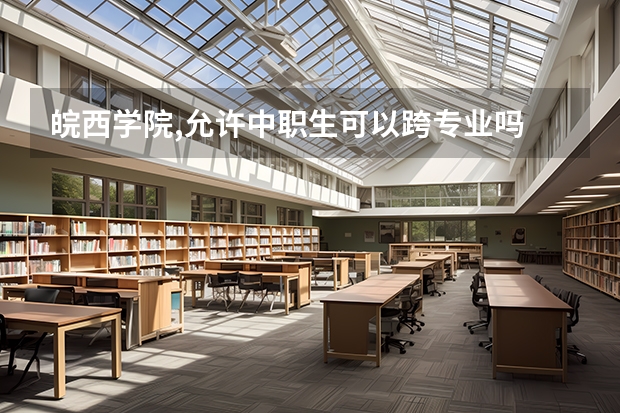 皖西学院,允许中职生可以跨专业吗