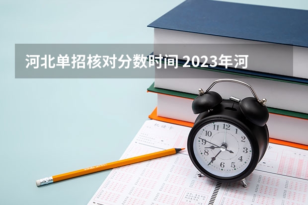 河北单招核对分数时间 2023年河北单招录取公布时间