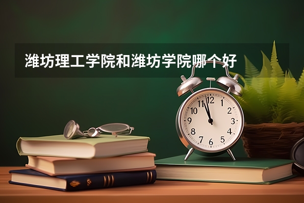 潍坊理工学院和潍坊学院哪个好