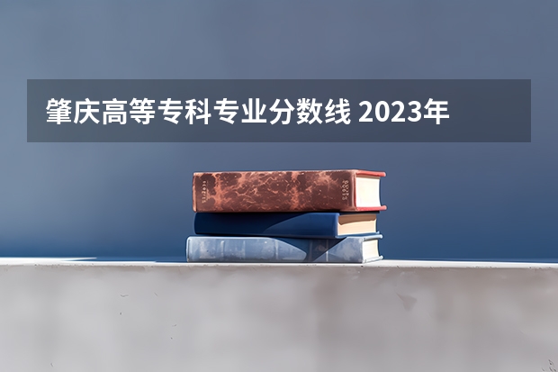 肇庆高等专科专业分数线 2023年肇庆医专分数线