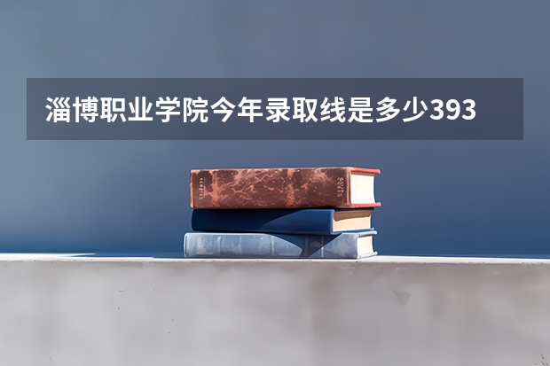 淄博职业学院今年录取线是多少393分能不能上