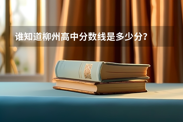 谁知道柳州高中分数线是多少分？