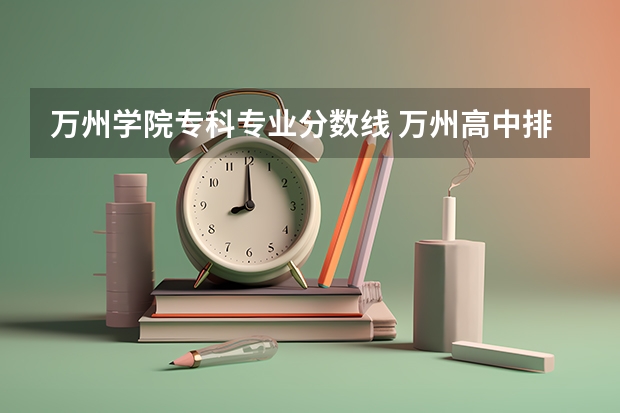 万州学院专科专业分数线 万州高中排名及录取分数线