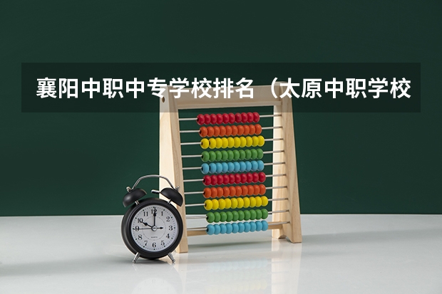 襄阳中职中专学校排名（太原中职学校排名）