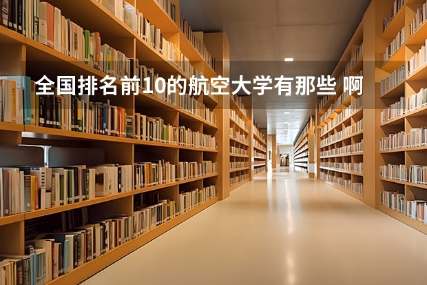 全国排名前10的航空大学有那些 啊？（广东大专排名前十名）