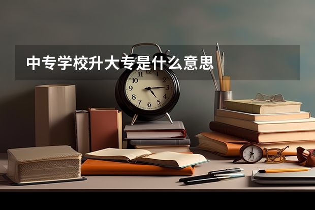 中专学校升大专是什么意思