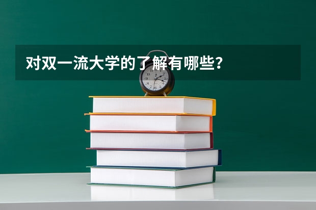 对双一流大学的了解有哪些？