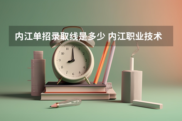 内江单招录取线是多少 内江职业技术学院单招分数线