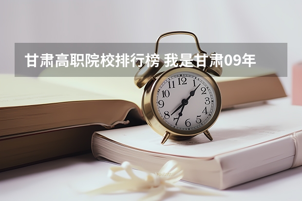 甘肃高职院校排行榜 我是甘肃09年考生今年高考370分能上怎样的高职院校,要公办的!谢谢了~~~本科线470