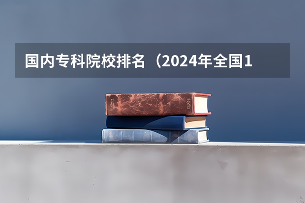 国内专科院校排名（2024年全国1000所大专院校最新排名!）