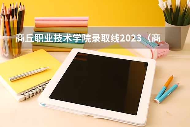 商丘职业技术学院录取线2023（商丘职业技术学院单招分数）