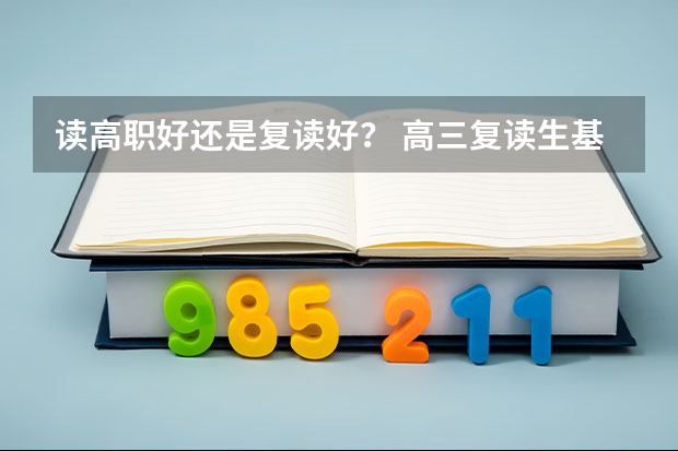 读高职好还是复读好？ 高三复读生基础很差，去复读了几天跟不走，是继续复读还是找个高职读？