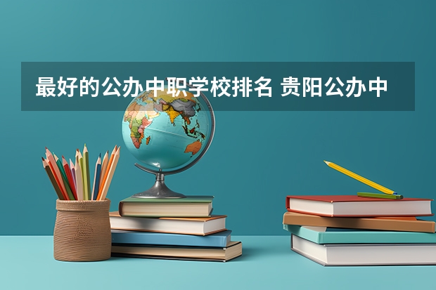 最好的公办中职学校排名 贵阳公办中职学校排名榜