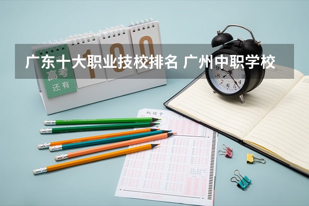 广东十大职业技校排名 广州中职学校排名榜