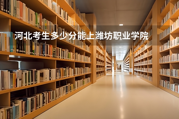 河北考生多少分能上潍坊职业学院