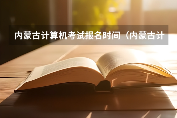 内蒙古计算机考试报名时间（内蒙古计算机职业技术学校概述）