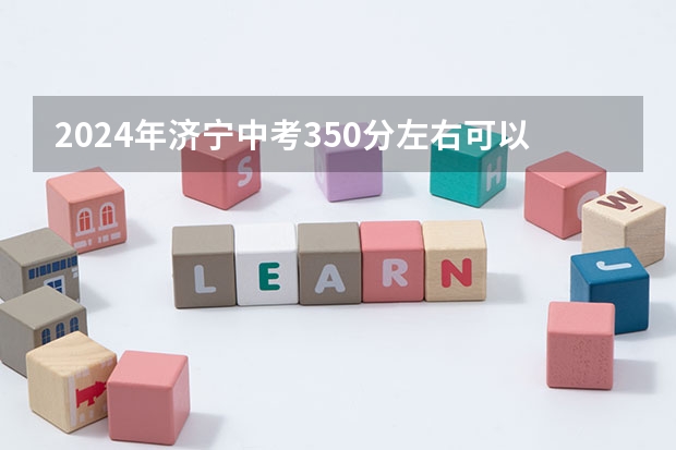 2024年济宁中考350分左右可以读什么学校